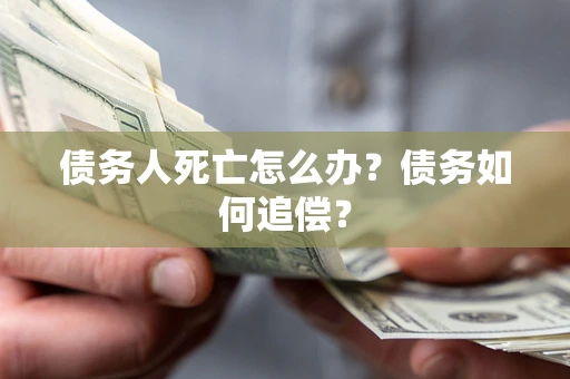 北京债务人死亡怎么办？债务如何追偿？