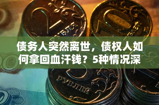 北京债务人突然离世，债权人如何拿回血汗钱？5种情况深度解析