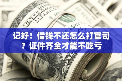北京记好！借钱不还怎么打官司？证件齐全才能不吃亏