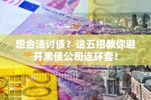北京想合法讨债？这五招教你避开黑债公司连环套！