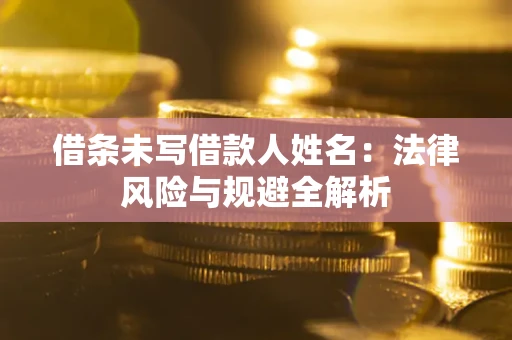 北京借条未写借款人姓名：法律风险与规避全解析