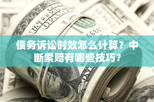 北京债务诉讼时效怎么计算？中断索赔有哪些技巧？