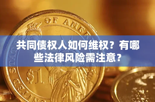 北京共同债权人如何维权？有哪些法律风险需注意？