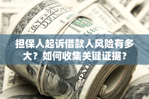 北京担保人起诉借款人风险有多大？如何收集关键证据？