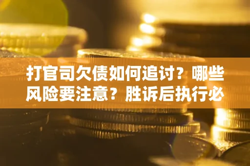 北京打官司欠债如何追讨？哪些风险要注意？胜诉后执行必看！