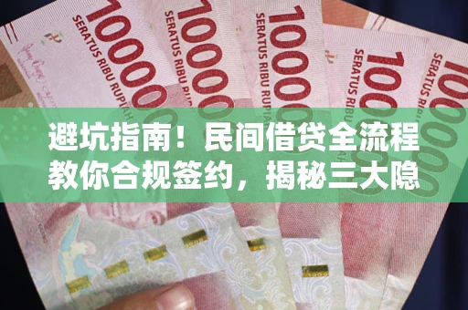 北京避坑指南！民间借贷全流程教你合规签约，揭秘三大隐形陷阱