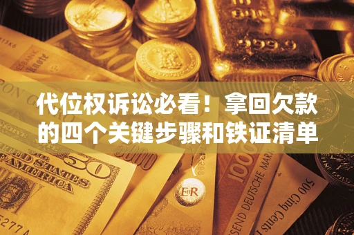 北京代位权诉讼必看！拿回欠款的四个关键步骤和铁证清单