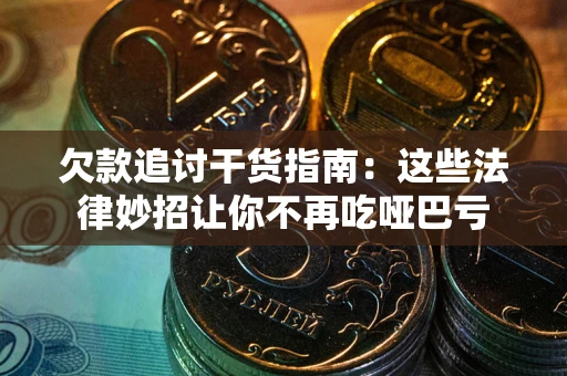 北京欠款追讨干货指南：这些法律妙招让你不再吃哑巴亏