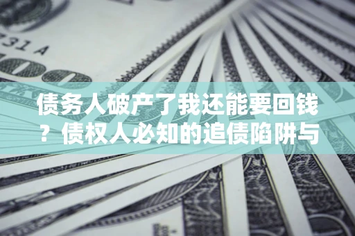 北京债务人破产了我还能要回钱？债权人必知的追债陷阱与破局之道