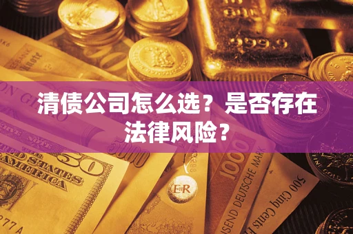 北京清债公司怎么选？是否存在法律风险？