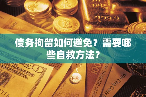 北京债务拘留如何避免？需要哪些自救方法？
