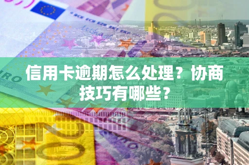 北京信用卡逾期怎么处理？协商技巧有哪些？