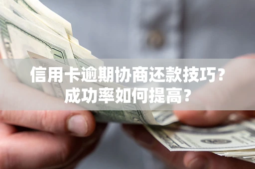 北京信用卡逾期协商还款技巧？成功率如何提高？