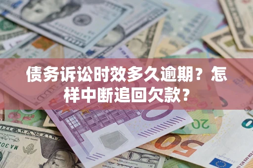 北京债务诉讼时效多久逾期？怎样中断追回欠款？