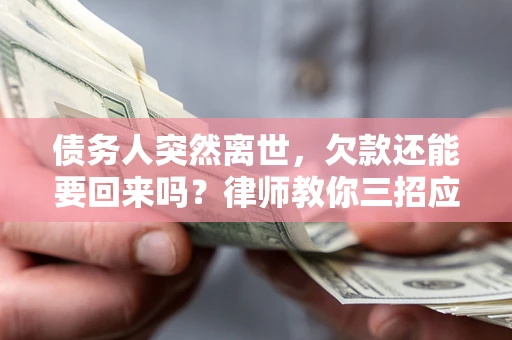 北京债务人突然离世，欠款还能要回来吗？律师教你三招应对