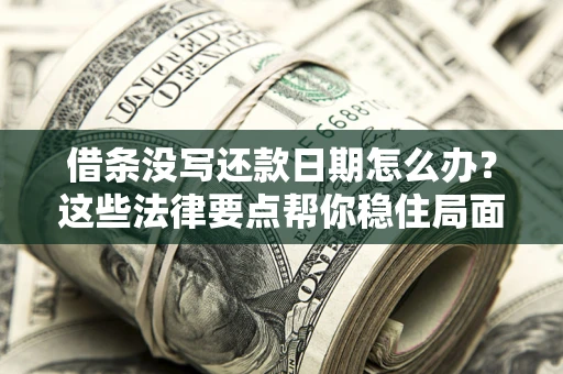 北京借条没写还款日期怎么办？这些法律要点帮你稳住局面