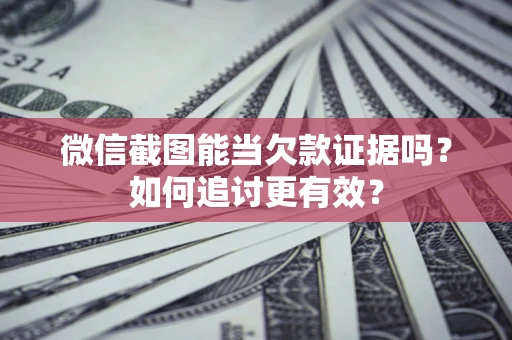 北京微信截图能当欠款证据吗？如何追讨更有效？