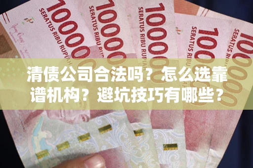 北京清债公司合法吗？怎么选靠谱机构？避坑技巧有哪些？