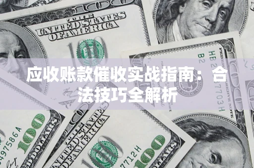 北京应收账款催收实战指南：合法技巧全解析