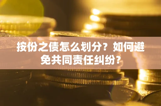 北京按份之债怎么划分？如何避免共同责任纠纷？