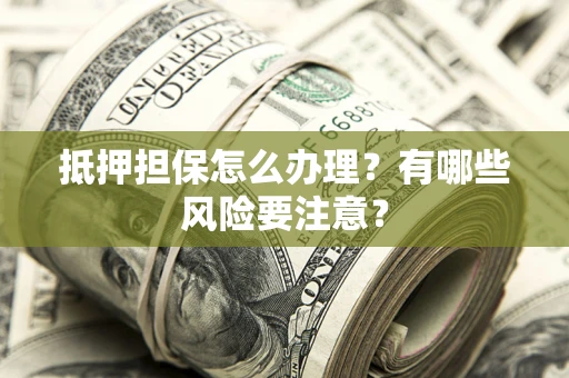 北京抵押担保怎么办理？有哪些风险要注意？