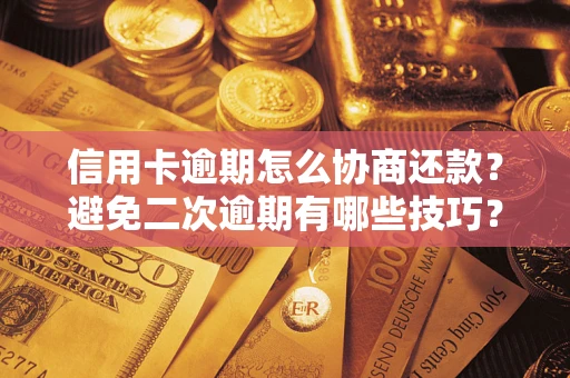 北京信用卡逾期怎么协商还款？避免二次逾期有哪些技巧？