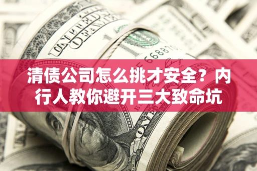 北京清债公司怎么挑才安全？内行人教你避开三大致命坑