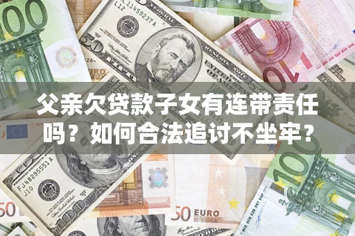 北京父亲欠贷款子女有连带责任吗？如何合法追讨不坐牢？