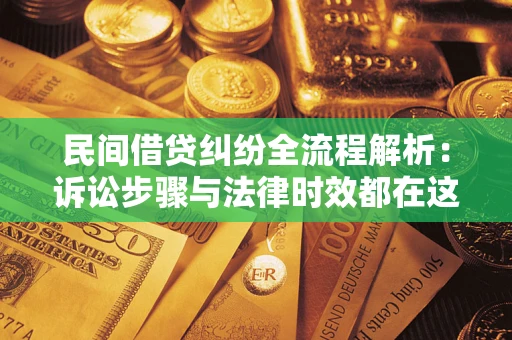 北京民间借贷纠纷全流程解析：诉讼步骤与法律时效都在这儿了