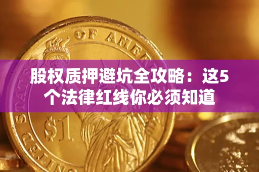 北京股权质押避坑全攻略：这5个法律红线你必须知道