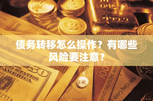 北京债务转移怎么操作？有哪些风险要注意？