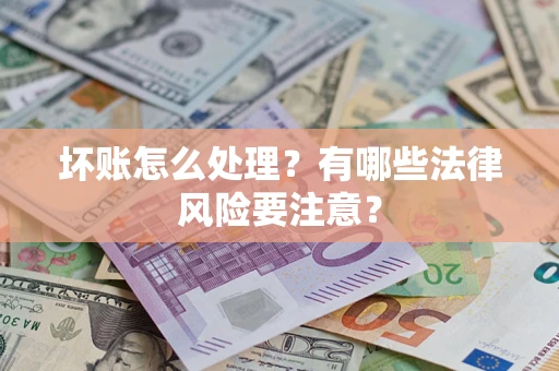 北京坏账怎么处理？有哪些法律风险要注意？