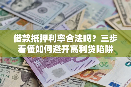 北京借款抵押利率合法吗？三步看懂如何避开高利贷陷阱