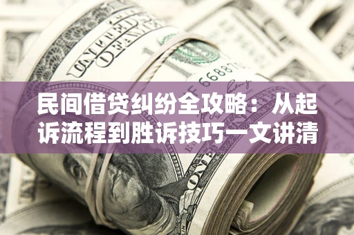 北京民间借贷纠纷全攻略：从起诉流程到胜诉技巧一文讲清