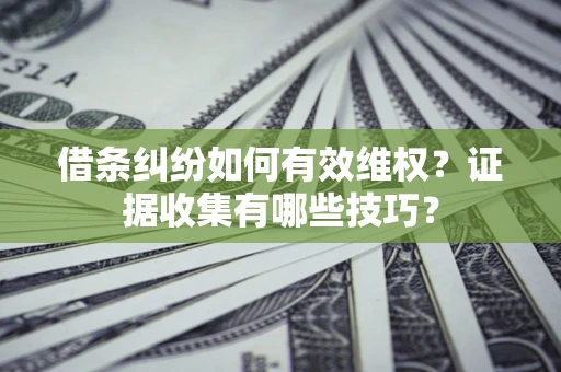 北京借条纠纷如何有效维权？证据收集有哪些技巧？