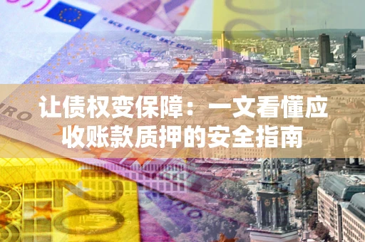 北京让债权变保障：一文看懂应收账款质押的安全指南
