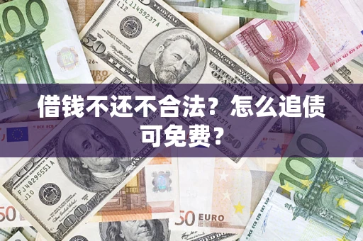北京借钱不还不合法？怎么追债可免费？