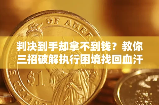 北京判决到手却拿不到钱？教你三招破解执行困境找回血汗钱