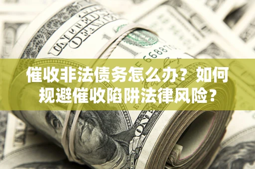 北京催收非法债务怎么办？如何规避催收陷阱法律风险？