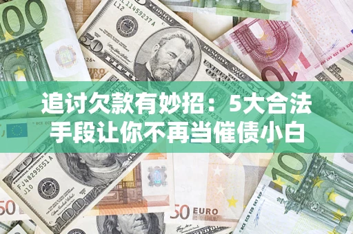 北京追讨欠款有妙招：5大合法手段让你不再当催债小白