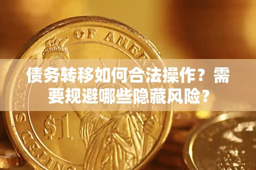 北京债务转移如何合法操作？需要规避哪些隐藏风险？