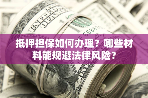 北京抵押担保如何办理？哪些材料能规避法律风险？