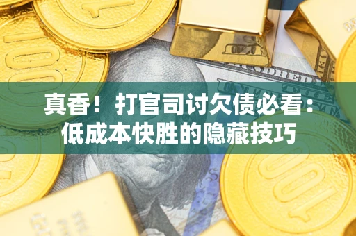 北京真香！打官司讨欠债必看：低成本快胜的隐藏技巧