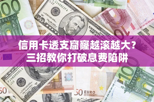 北京信用卡透支窟窿越滚越大？三招教你打破息费陷阱
