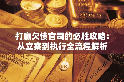 北京打赢欠债官司的必胜攻略：从立案到执行全流程解析