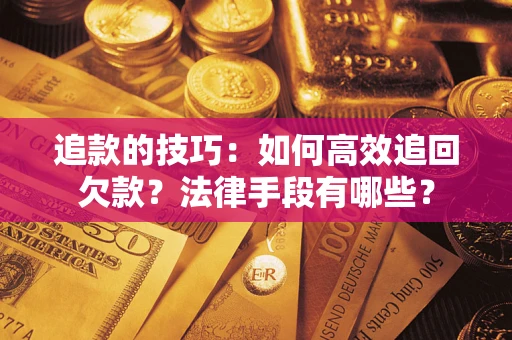 北京追款的技巧：如何高效追回欠款？法律手段有哪些？