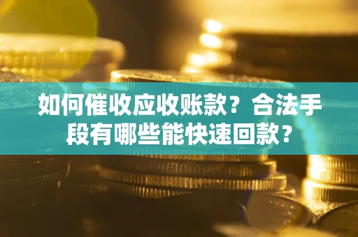 北京如何催收应收账款？合法手段有哪些能快速回款？