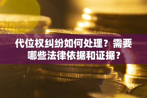 北京代位权纠纷如何处理？需要哪些法律依据和证据？