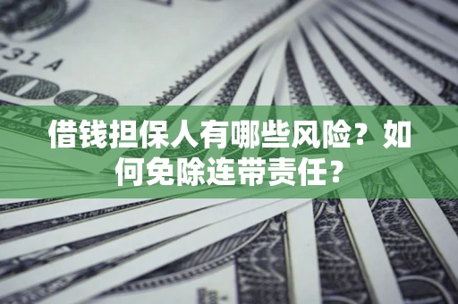 北京借钱担保人有哪些风险？如何免除连带责任？