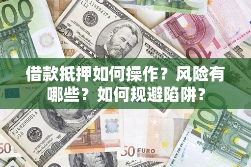 北京借款抵押如何操作?风险有哪些?如何规避陷阱? 北京借款抵押如何操作?风险有哪些?如何规避陷阱?
